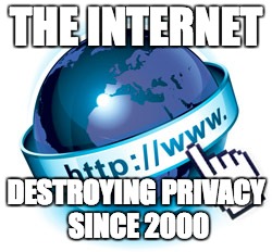 THE INTERNET DESTROYING PRIVACY SINCE 2000 | made w/ Imgflip meme maker