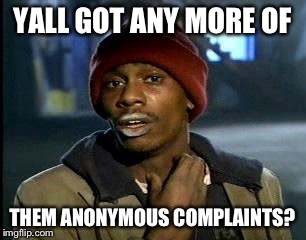 Y'all Got Any More Of That Meme | YALL GOT ANY MORE OF THEM ANONYMOUS COMPLAINTS? | image tagged in memes,yall got any more of | made w/ Imgflip meme maker