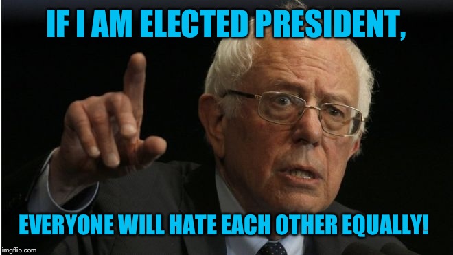 IF I AM ELECTED PRESIDENT, EVERYONE WILL HATE EACH OTHER EQUALLY! | made w/ Imgflip meme maker