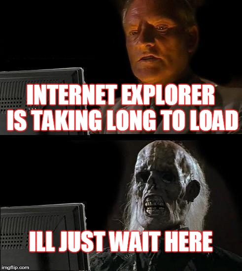 I'll Just Wait Here | INTERNET EXPLORER IS TAKING LONG TO LOAD; ILL JUST WAIT HERE | image tagged in memes,ill just wait here | made w/ Imgflip meme maker