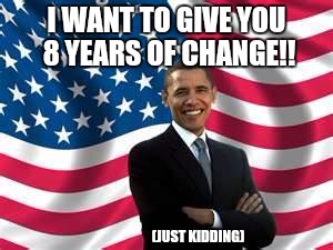 Obama | I WANT TO GIVE YOU 8 YEARS OF CHANGE!! (JUST KIDDING) | image tagged in memes,obama | made w/ Imgflip meme maker
