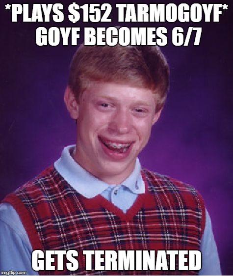 Bad Luck Brian Meme | *PLAYS $152 TARMOGOYF* GOYF BECOMES 6/7; GETS TERMINATED | image tagged in memes,bad luck brian | made w/ Imgflip meme maker