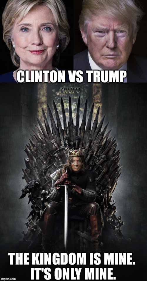 Election day  | CLINTON VS TRUMP; THE KINGDOM IS MINE. IT'S ONLY MINE. | image tagged in donald trump,hillary clinton,president,presidential race,president 2016,funny meme | made w/ Imgflip meme maker
