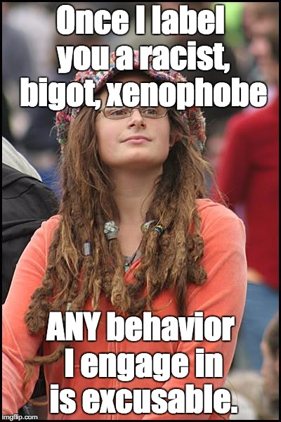 College Liberal | Once I label you a racist, bigot, xenophobe; ANY behavior I engage in is excusable. | image tagged in memes,college liberal | made w/ Imgflip meme maker