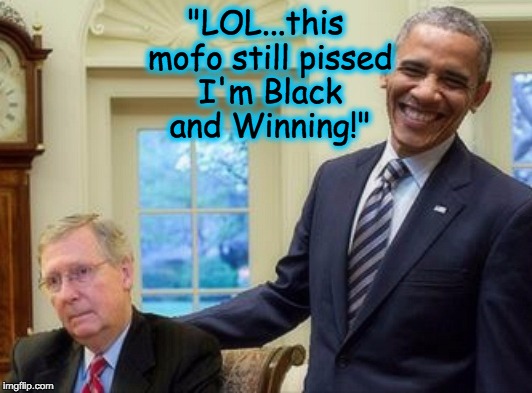 "LOL...this mofo still pissed I'm Black and Winning!" | image tagged in president obama,mitch mcconnell,president while black,winning,obama | made w/ Imgflip meme maker