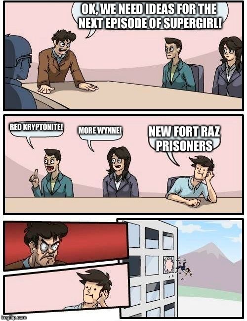 Boardroom Meeting Suggestion | OK, WE NEED IDEAS FOR THE NEXT EPISODE OF SUPERGIRL! RED KRYPTONITE! MORE WYNNE! NEW FORT RAZ PRISONERS | image tagged in memes,boardroom meeting suggestion | made w/ Imgflip meme maker