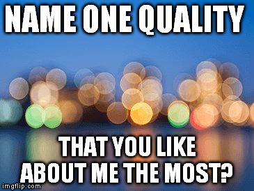 NAME ONE QUALITY; THAT YOU LIKE ABOUT ME THE MOST? | image tagged in city template | made w/ Imgflip meme maker
