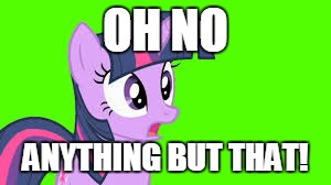 OH NO ANYTHING BUT THAT! | made w/ Imgflip meme maker