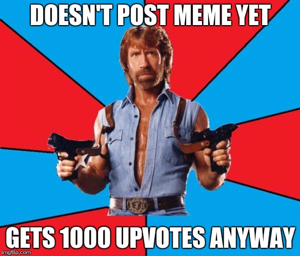 Chuck Norris With Guns Meme | DOESN'T POST MEME YET; GETS 1000 UPVOTES ANYWAY | image tagged in chuck norris | made w/ Imgflip meme maker