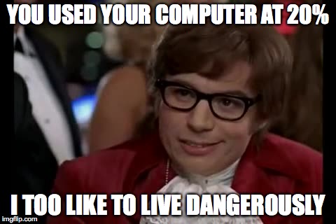 I Too Like To Live Dangerously | YOU USED YOUR COMPUTER AT 20%; I TOO LIKE TO LIVE DANGEROUSLY | image tagged in memes,i too like to live dangerously | made w/ Imgflip meme maker