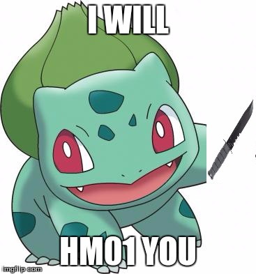 There once was a homicidal Bulbasaur... | I WILL; HM01 YOU | image tagged in bulbasaur sound as balthasar in some languages | made w/ Imgflip meme maker