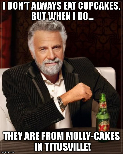 The Most Interesting Man In The World | I DON'T ALWAYS EAT CUPCAKES, BUT WHEN I DO... THEY ARE FROM MOLLY-CAKES IN TITUSVILLE! | image tagged in memes,the most interesting man in the world | made w/ Imgflip meme maker