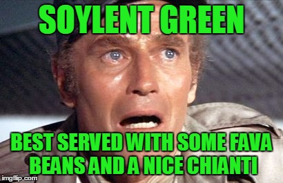 soylent green | SOYLENT GREEN; BEST SERVED WITH SOME FAVA BEANS AND A NICE CHIANTI | image tagged in soylent green | made w/ Imgflip meme maker