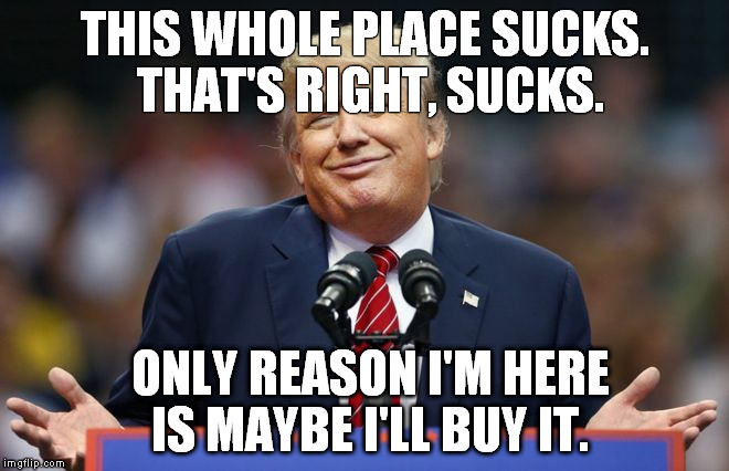 Czervik for President? | THIS WHOLE PLACE SUCKS. THAT'S RIGHT, SUCKS. ONLY REASON I'M HERE IS MAYBE I'LL BUY IT. | made w/ Imgflip meme maker