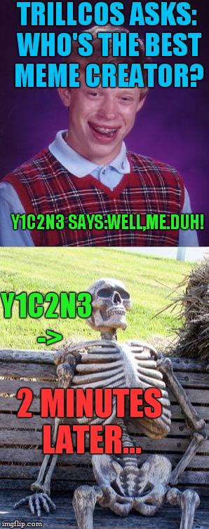 TRILLCOS ASKS: WHO'S THE BEST MEME CREATOR? Y1C2N3 SAYS:WELL,ME.DUH! 2 MINUTES LATER... Y1C2N3 -> | made w/ Imgflip meme maker
