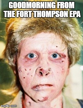 methhead | GOODMORNING FROM THE FORT THOMPSON EPA | image tagged in methhead | made w/ Imgflip meme maker