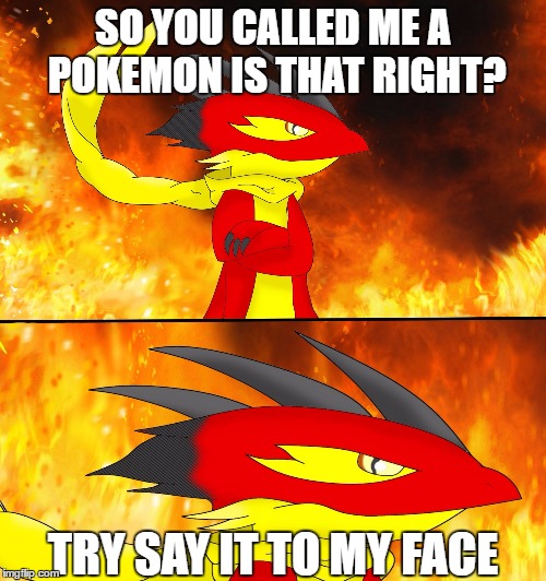Not a Pokemon | SO YOU CALLED ME A POKEMON IS THAT RIGHT? TRY SAY IT TO MY FACE | image tagged in gecx meme,qumontreck,gecx | made w/ Imgflip meme maker