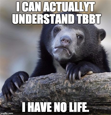 Confession Bear Meme | I CAN ACTUALLYT UNDERSTAND TBBT I HAVE NO LIFE. | image tagged in memes,confession bear | made w/ Imgflip meme maker