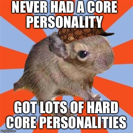 Dissociative Degu | NEVER HAD A CORE PERSONALITY; GOT LOTS OF HARD CORE PERSONALITIES | image tagged in dissociative degu,scumbag | made w/ Imgflip meme maker