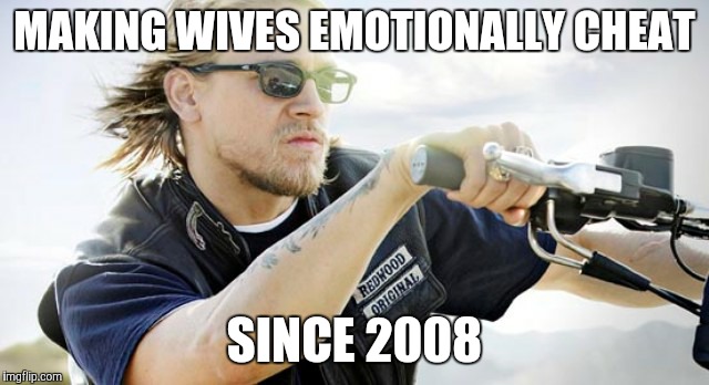 MAKING WIVES EMOTIONALLY CHEAT; SINCE 2008 | image tagged in jax teller | made w/ Imgflip meme maker