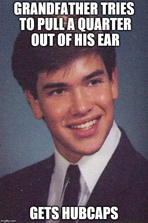 This one's for you H2O! | GRANDFATHER TRIES TO PULL A QUARTER OUT OF HIS EAR; GETS HUBCAPS | image tagged in rotten luck rubio,memes | made w/ Imgflip meme maker