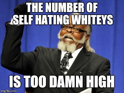Too Damn High Meme | THE NUMBER OF SELF HATING WHITEYS IS TOO DAMN HIGH | image tagged in memes,too damn high | made w/ Imgflip meme maker