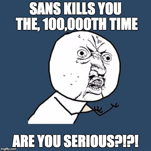 Y U No Meme | SANS KILLS YOU THE, 100,000TH TIME; ARE YOU SERIOUS?!?! | image tagged in memes,y u no | made w/ Imgflip meme maker