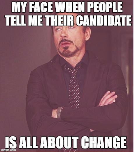 Face You Make Robert Downey Jr Meme | MY FACE WHEN PEOPLE TELL ME THEIR CANDIDATE; IS ALL ABOUT CHANGE | image tagged in memes,face you make robert downey jr | made w/ Imgflip meme maker