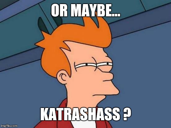 Futurama Fry Meme | OR MAYBE... KATRASHASS ? | image tagged in memes,futurama fry | made w/ Imgflip meme maker