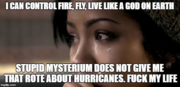 I CAN CONTROL FIRE, FLY, LIVE LIKE A GOD ON EARTH; STUPID MYSTERIUM DOES NOT GIVE ME THAT ROTE ABOUT HURRICANES. FUCK MY LIFE | made w/ Imgflip meme maker