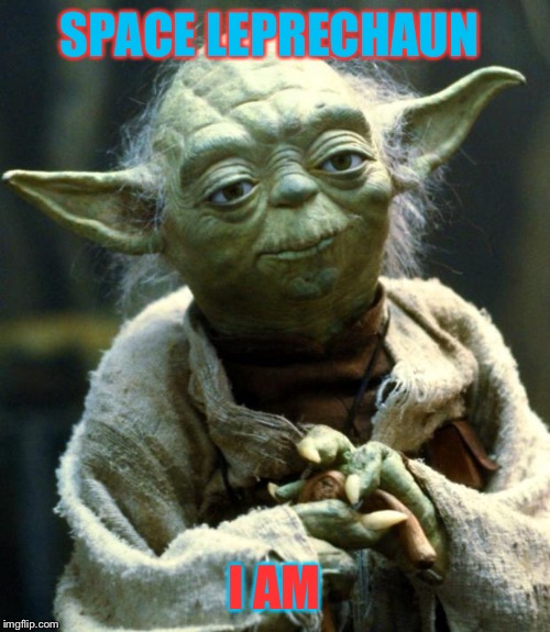 Star Wars Yoda | SPACE LEPRECHAUN; I AM | image tagged in memes,star wars yoda | made w/ Imgflip meme maker