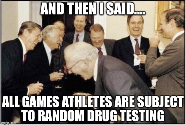 Politicians Laughing | AND THEN I SAID.... ALL GAMES ATHLETES ARE SUBJECT TO RANDOM DRUG TESTING | image tagged in politicians laughing | made w/ Imgflip meme maker