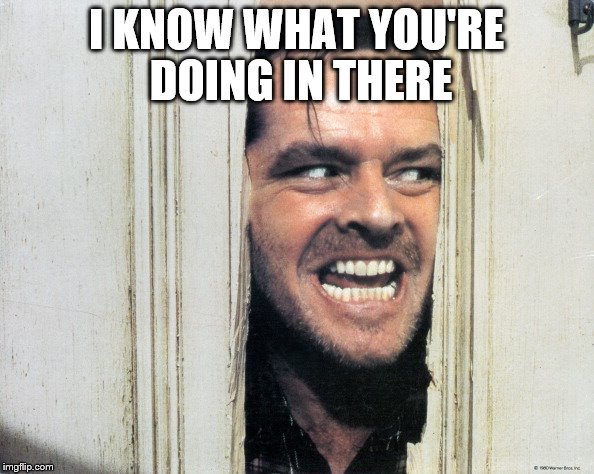 I KNOW WHAT YOU'RE DOING IN THERE | made w/ Imgflip meme maker