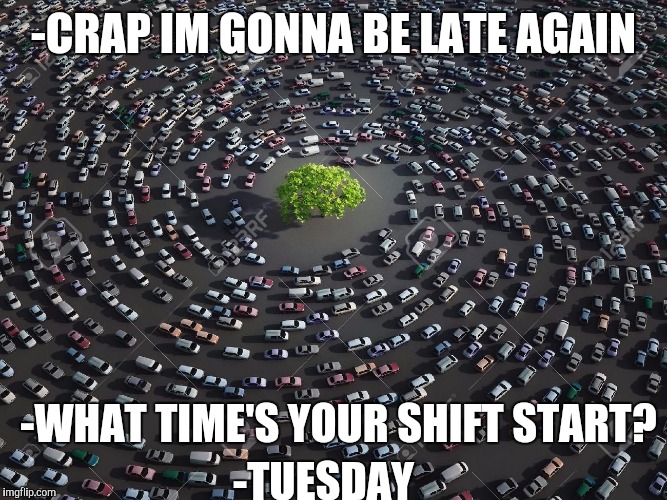 -CRAP IM GONNA BE LATE AGAIN -WHAT TIME'S YOUR SHIFT START? -TUESDAY | made w/ Imgflip meme maker