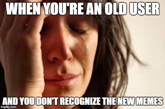 I think I'll stick to my old memes | WHEN YOU'RE AN OLD USER; AND YOU DON'T RECOGNIZE THE NEW MEMES | image tagged in memes,first world problems | made w/ Imgflip meme maker