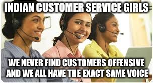 INDIAN CUSTOMER SERVICE GIRLS WE NEVER FIND CUSTOMERS OFFENSIVE AND WE ALL HAVE THE EXACT SAME VOICE | image tagged in indian customer service girls | made w/ Imgflip meme maker