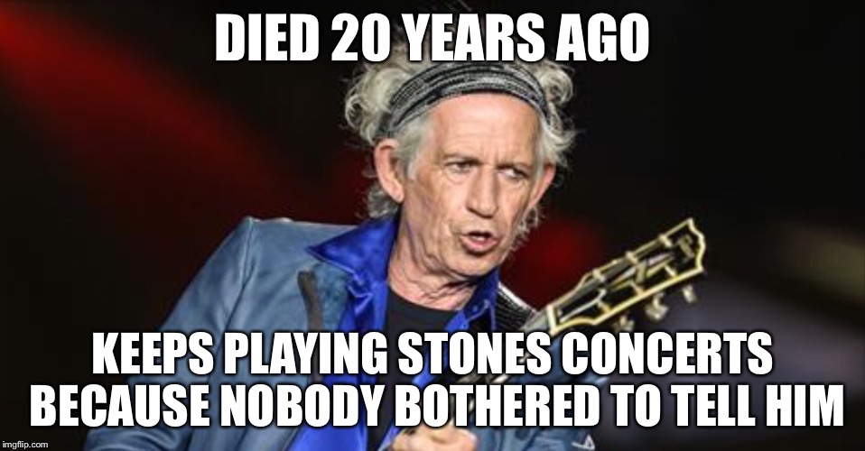 DIED 20 YEARS AGO KEEPS PLAYING STONES CONCERTS BECAUSE NOBODY BOTHERED TO TELL HIM | made w/ Imgflip meme maker