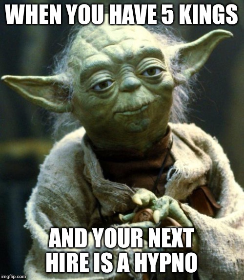 Star Wars Yoda Meme | WHEN YOU HAVE 5 KINGS; AND YOUR NEXT HIRE IS A HYPNO | image tagged in memes,star wars yoda | made w/ Imgflip meme maker