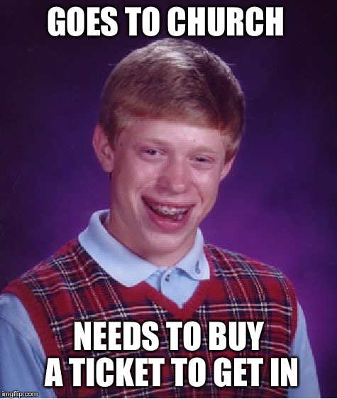 Bad Luck Brian | GOES TO CHURCH; NEEDS TO BUY A TICKET TO GET IN | image tagged in memes,bad luck brian | made w/ Imgflip meme maker