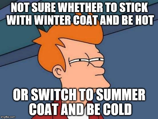 The reverse of a meme I made when it started getting cold...  | NOT SURE WHETHER TO STICK WITH WINTER COAT AND BE HOT; OR SWITCH TO SUMMER COAT AND BE COLD | image tagged in memes,futurama fry,weather | made w/ Imgflip meme maker