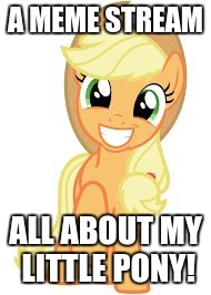 Happy Applejack | A MEME STREAM; ALL ABOUT MY LITTLE PONY! | image tagged in happy applejack | made w/ Imgflip meme maker