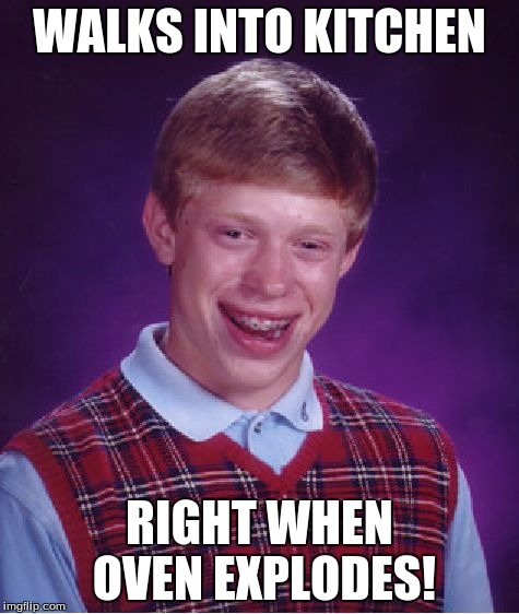 Bad Luck Brian Meme | WALKS INTO KITCHEN RIGHT WHEN OVEN EXPLODES! | image tagged in memes,bad luck brian | made w/ Imgflip meme maker