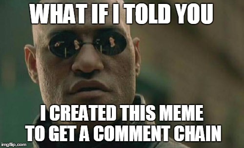 Matrix Morpheus Meme | WHAT IF I TOLD YOU I CREATED THIS MEME TO GET A COMMENT CHAIN | image tagged in memes,matrix morpheus | made w/ Imgflip meme maker