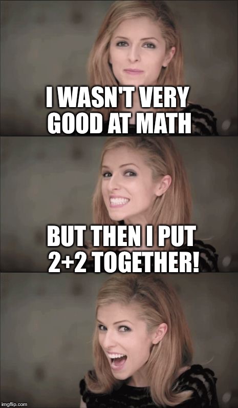 Bad Pun Anna Kendrick Meme | I WASN'T VERY GOOD AT MATH; BUT THEN I PUT 2+2 TOGETHER! | image tagged in memes,bad pun anna kendrick | made w/ Imgflip meme maker