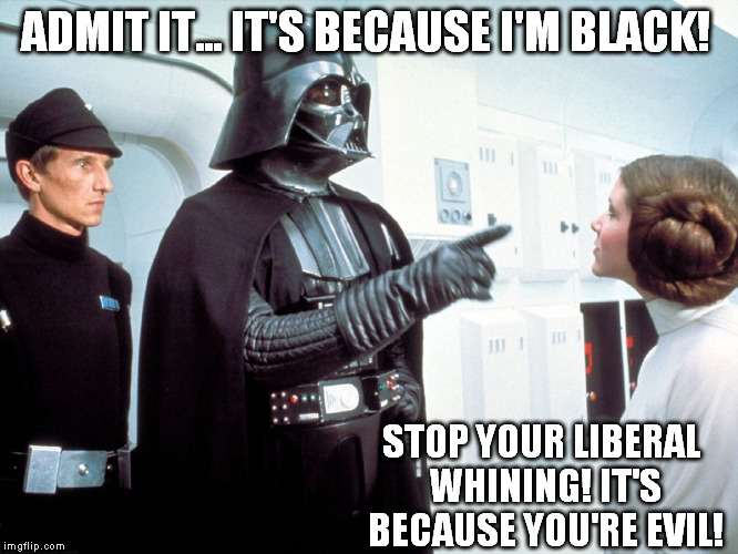 playing the card | ADMIT IT... IT'S BECAUSE I'M BLACK! STOP YOUR LIBERAL WHINING! IT'S BECAUSE YOU'RE EVIL! | image tagged in darth vader | made w/ Imgflip meme maker