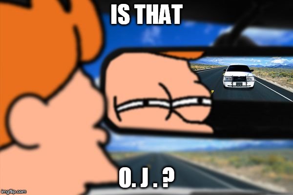 O.J. ? | IS THAT; O. J . ? | image tagged in fry not sure car version | made w/ Imgflip meme maker
