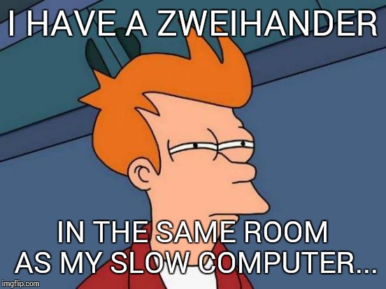 Futurama Fry Meme | I HAVE A ZWEIHANDER IN THE SAME ROOM AS MY SLOW COMPUTER... | image tagged in memes,futurama fry | made w/ Imgflip meme maker