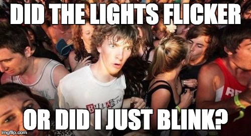Sudden Clarity Clarence Meme | DID THE LIGHTS FLICKER; OR DID I JUST BLINK? | image tagged in memes,sudden clarity clarence | made w/ Imgflip meme maker