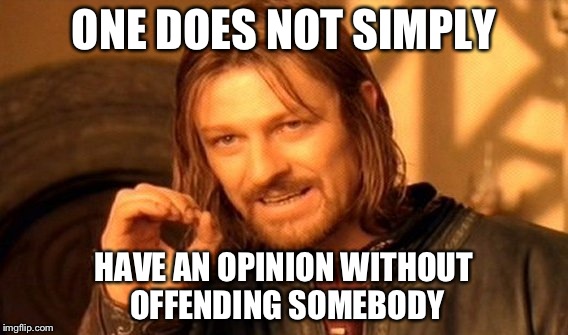 One Does Not Simply | ONE DOES NOT SIMPLY; HAVE AN OPINION WITHOUT OFFENDING SOMEBODY | image tagged in memes,one does not simply | made w/ Imgflip meme maker
