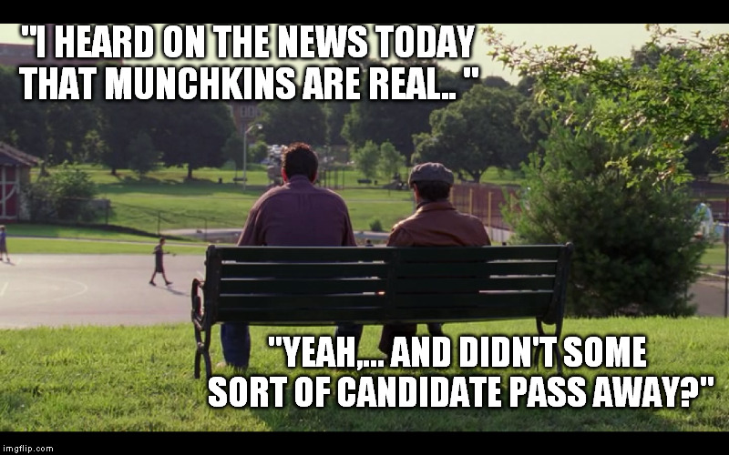"I HEARD ON THE NEWS TODAY THAT MUNCHKINS ARE REAL.. " "YEAH,... AND DIDN'T SOME SORT OF CANDIDATE PASS AWAY?" | made w/ Imgflip meme maker